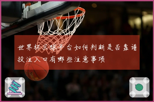 世界杯买球平台如何判断是否靠谱投注入口有哪些注意事项