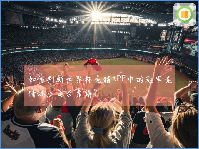 如何判断世界杯竞猜APP中的冠军竞猜玩法是否靠谱？