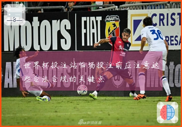 世界杯投注站临场投注前应注意这些合法合规的关键点