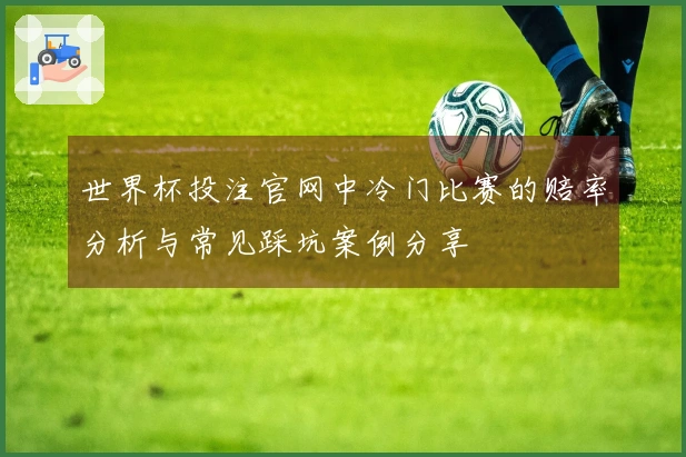 世界杯投注官网中冷门比赛的赔率分析与常见踩坑案例分享